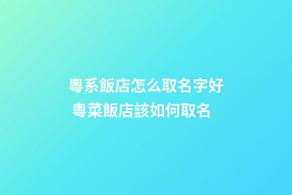 粵系飯店怎么取名字好 粵菜飯店該如何取名-第1張-店鋪起名-玄機(jī)派
